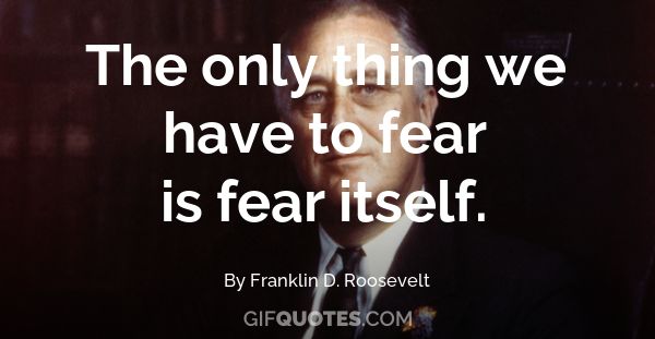The only thing we have to fear is fear itself. - GIF QUOTES