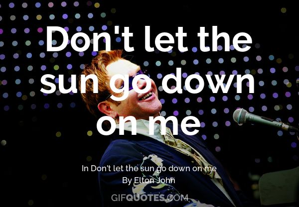 Don T Let The Sun Go Down On Me Gif Quotes