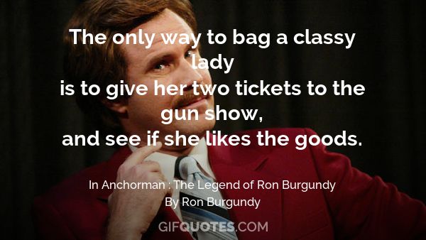 ron burgundy the only way to bag a classy lady