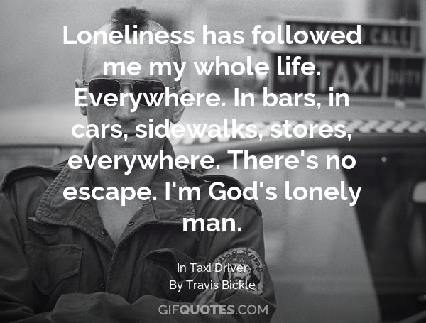 Loneliness Has Followed Me My Whole Life Everywhere In Bars In Cars Sidewalks Stores Everywhere There S No Escape I M God S Lonely Man Gif Quotes